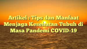 Artikel : Tips dan Manfaat Menjaga Kesehatan Tubuh di Masa Pandemi COVID-19