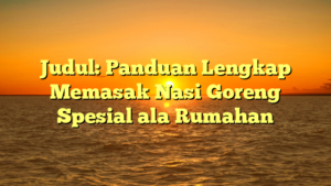 Judul: Panduan Lengkap Memasak Nasi Goreng Spesial ala Rumahan