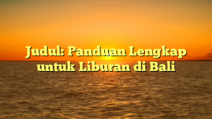 Judul: Panduan Lengkap untuk Liburan di Bali