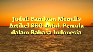 Judul: Panduan Menulis Artikel SEO untuk Pemula dalam Bahasa Indonesia