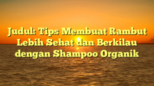 Judul: Tips Membuat Rambut Lebih Sehat dan Berkilau dengan Shampoo Organik