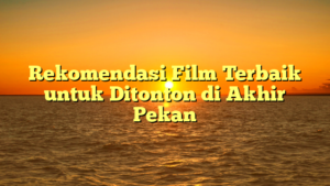 Rekomendasi Film Terbaik untuk Ditonton di Akhir Pekan