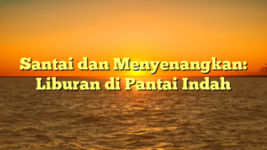 Santai dan Menyenangkan: Liburan di Pantai Indah