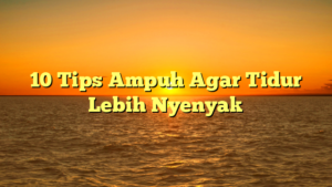 10 Tips Ampuh Agar Tidur Lebih Nyenyak