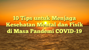 10 Tips untuk Menjaga Kesehatan Mental dan Fisik di Masa Pandemi COVID-19