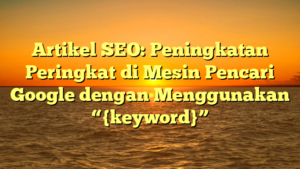 Artikel SEO: Peningkatan Peringkat di Mesin Pencari Google dengan Menggunakan “{keyword}”