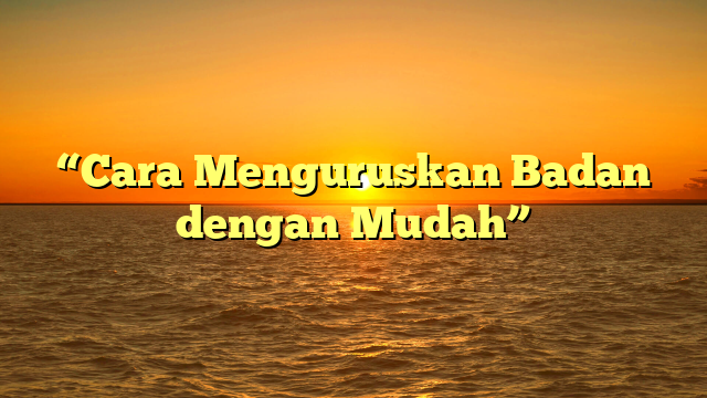 “Cara Menguruskan Badan dengan Mudah”