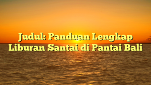 Judul: Panduan Lengkap Liburan Santai di Pantai Bali