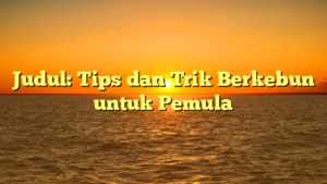 Judul: Tips dan Trik Berkebun untuk Pemula