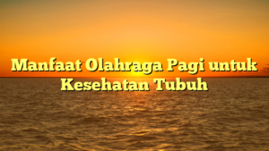 Manfaat Olahraga Pagi untuk Kesehatan Tubuh