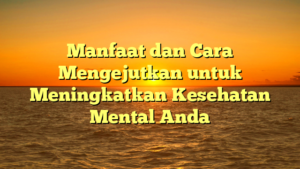 Manfaat dan Cara Mengejutkan untuk Meningkatkan Kesehatan Mental Anda