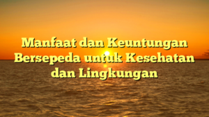 Manfaat dan Keuntungan Bersepeda untuk Kesehatan dan Lingkungan