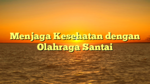 Menjaga Kesehatan dengan Olahraga Santai