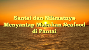 Santai dan Nikmatnya Menyantap Masakan Seafood di Pantai