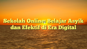 Sekolah Online: Belajar Asyik dan Efektif di Era Digital