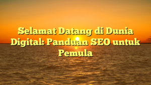 Selamat Datang di Dunia Digital: Panduan SEO untuk Pemula