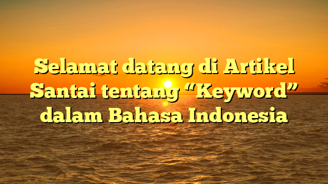 Selamat datang di Artikel Santai tentang “Keyword” dalam Bahasa Indonesia