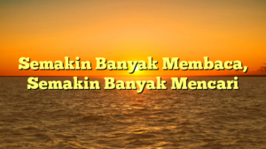 Semakin Banyak Membaca, Semakin Banyak Mencari