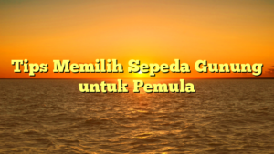 Tips Memilih Sepeda Gunung untuk Pemula