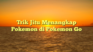 Trik Jitu Menangkap Pokemon di Pokemon Go